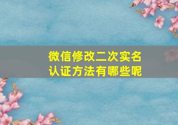 微信修改二次实名认证方法有哪些呢