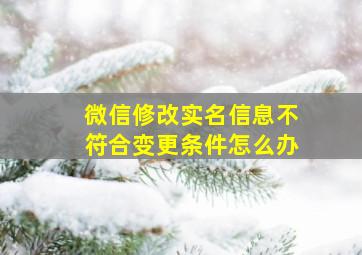 微信修改实名信息不符合变更条件怎么办