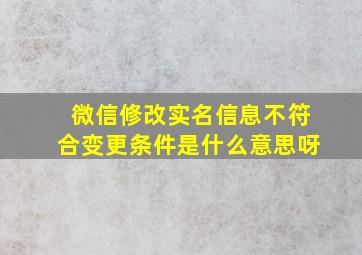 微信修改实名信息不符合变更条件是什么意思呀