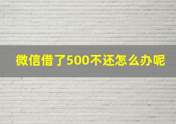 微信借了500不还怎么办呢