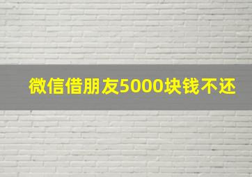 微信借朋友5000块钱不还