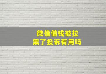 微信借钱被拉黑了投诉有用吗