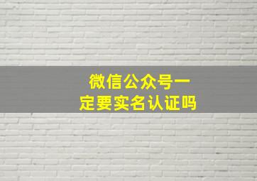 微信公众号一定要实名认证吗