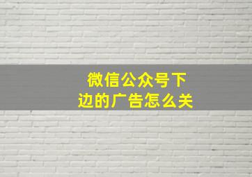 微信公众号下边的广告怎么关