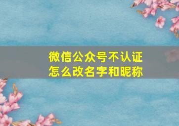 微信公众号不认证怎么改名字和昵称