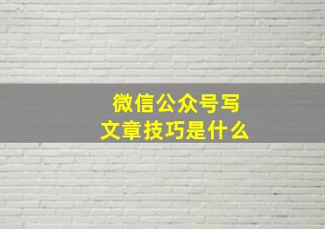 微信公众号写文章技巧是什么