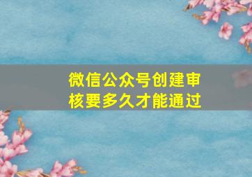 微信公众号创建审核要多久才能通过