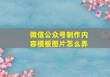 微信公众号制作内容模板图片怎么弄