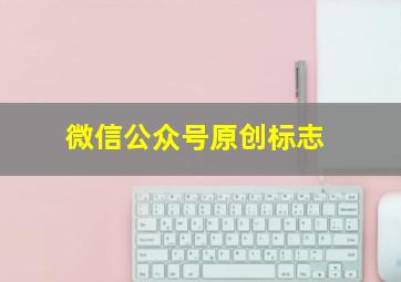 微信公众号原创标志