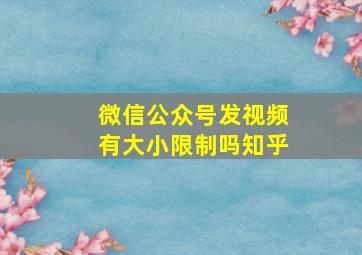 微信公众号发视频有大小限制吗知乎