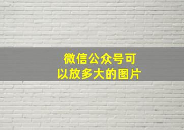 微信公众号可以放多大的图片