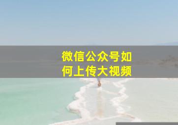 微信公众号如何上传大视频