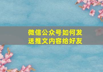 微信公众号如何发送推文内容给好友