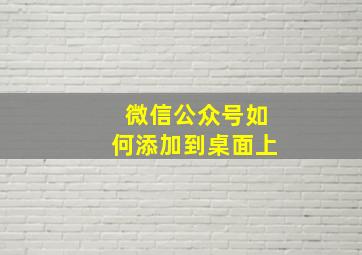 微信公众号如何添加到桌面上