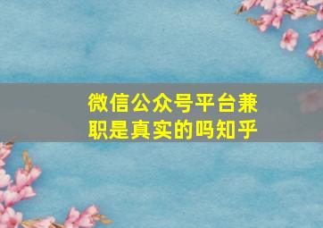 微信公众号平台兼职是真实的吗知乎