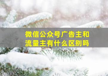 微信公众号广告主和流量主有什么区别吗