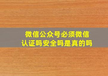 微信公众号必须微信认证吗安全吗是真的吗