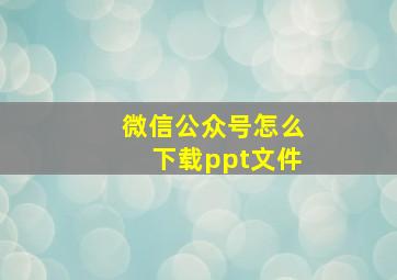 微信公众号怎么下载ppt文件