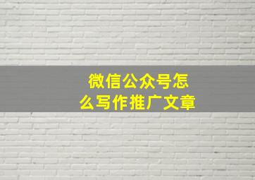 微信公众号怎么写作推广文章