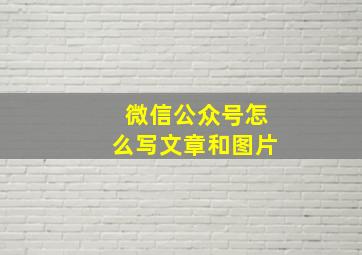 微信公众号怎么写文章和图片