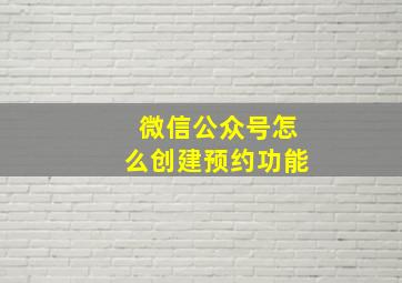 微信公众号怎么创建预约功能