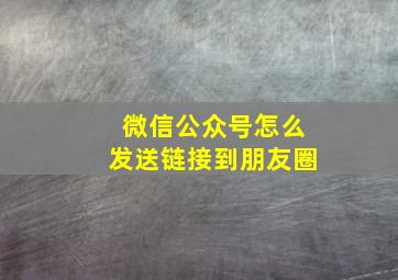 微信公众号怎么发送链接到朋友圈