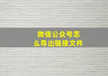 微信公众号怎么导出链接文件