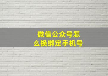 微信公众号怎么换绑定手机号