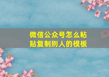 微信公众号怎么粘贴复制别人的模板