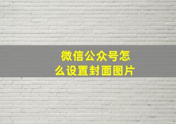 微信公众号怎么设置封面图片