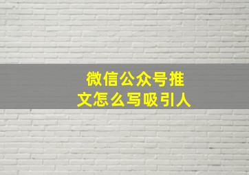 微信公众号推文怎么写吸引人