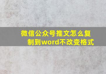 微信公众号推文怎么复制到word不改变格式