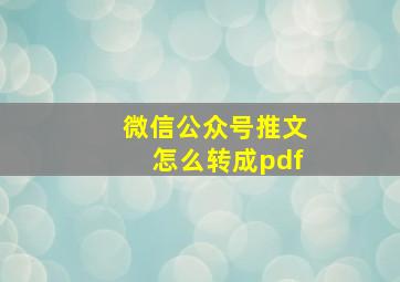 微信公众号推文怎么转成pdf