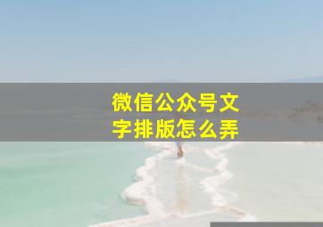 微信公众号文字排版怎么弄