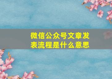 微信公众号文章发表流程是什么意思