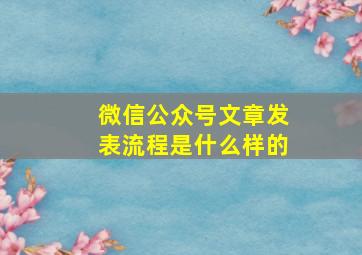 微信公众号文章发表流程是什么样的