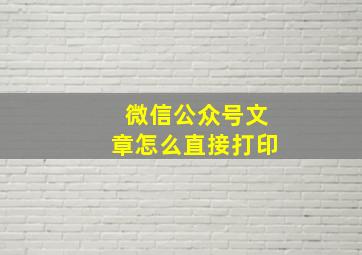 微信公众号文章怎么直接打印