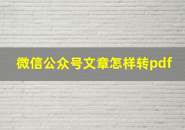 微信公众号文章怎样转pdf