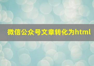 微信公众号文章转化为html