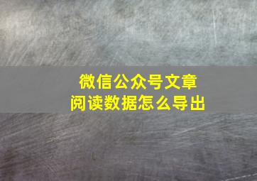 微信公众号文章阅读数据怎么导出