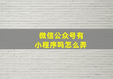 微信公众号有小程序吗怎么弄