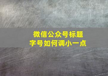 微信公众号标题字号如何调小一点