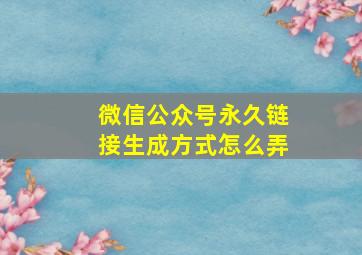 微信公众号永久链接生成方式怎么弄