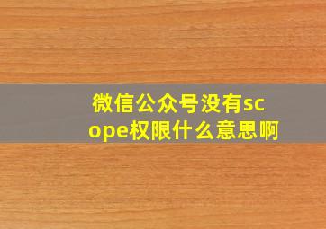 微信公众号没有scope权限什么意思啊