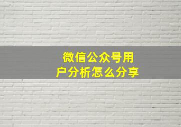 微信公众号用户分析怎么分享