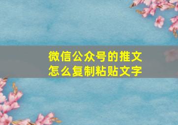 微信公众号的推文怎么复制粘贴文字