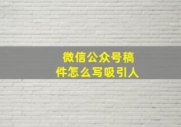 微信公众号稿件怎么写吸引人