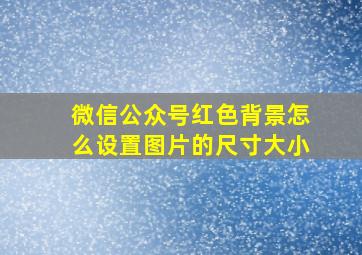 微信公众号红色背景怎么设置图片的尺寸大小