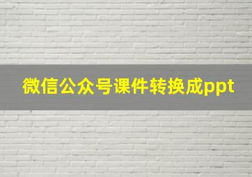 微信公众号课件转换成ppt