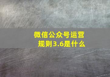 微信公众号运营规则3.6是什么